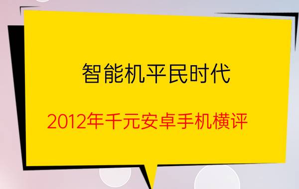 智能机平民时代 2012年千元安卓手机横评